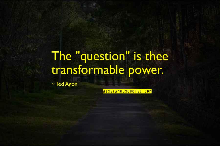 Shipwright Tools Quotes By Ted Agon: The "question" is thee transformable power.