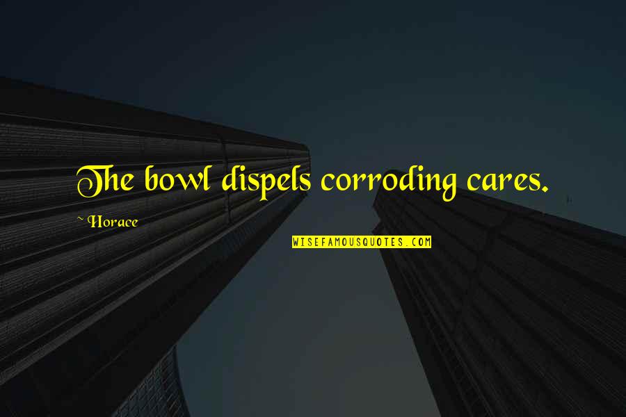 Shipwrights Joggle Quotes By Horace: The bowl dispels corroding cares.