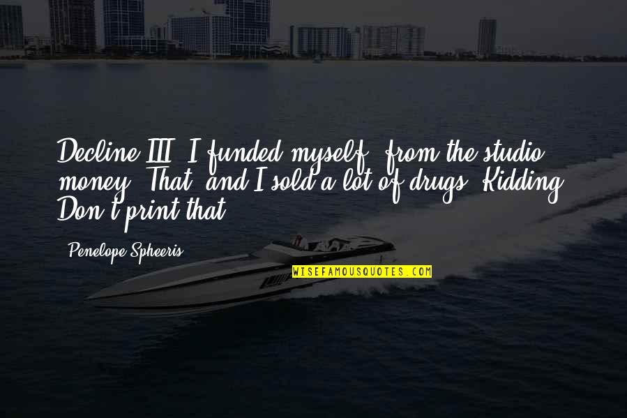 Shipwrights Way Quotes By Penelope Spheeris: Decline III, I funded myself, from the studio Shipwrights Way Quotes By Penelope Spheeris: Decline III, I funded myself, from the studio