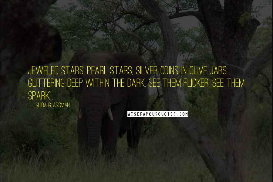 Shira Glassman quotes: Jeweled stars, pearl stars, silver coins in olive jars... glittering deep within the dark, see them flicker, see them spark... Shira Glassman quotes: Jeweled stars, pearl stars, silver coins in olive jars... glittering deep within the dark, see them flicker, see them spark...