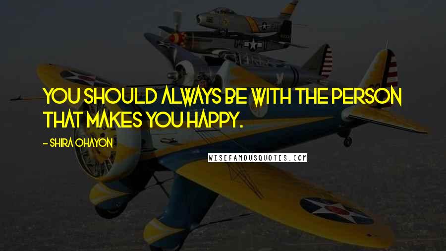 Shira Ohayon quotes: You should always be with the person that makes you happy.