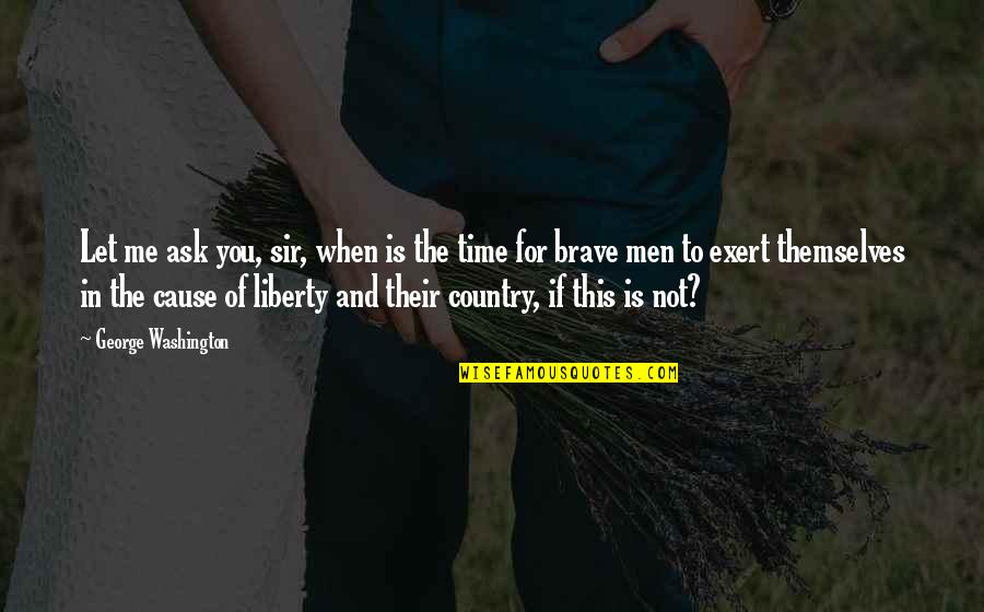 Shirah Quotes By George Washington: Let me ask you, sir, when is the