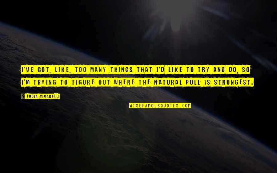 Shirah Quotes By Lucia Micarelli: I've got, like, too many things that I'd Shirah Quotes By Lucia Micarelli: I've got, like, too many things that I'd