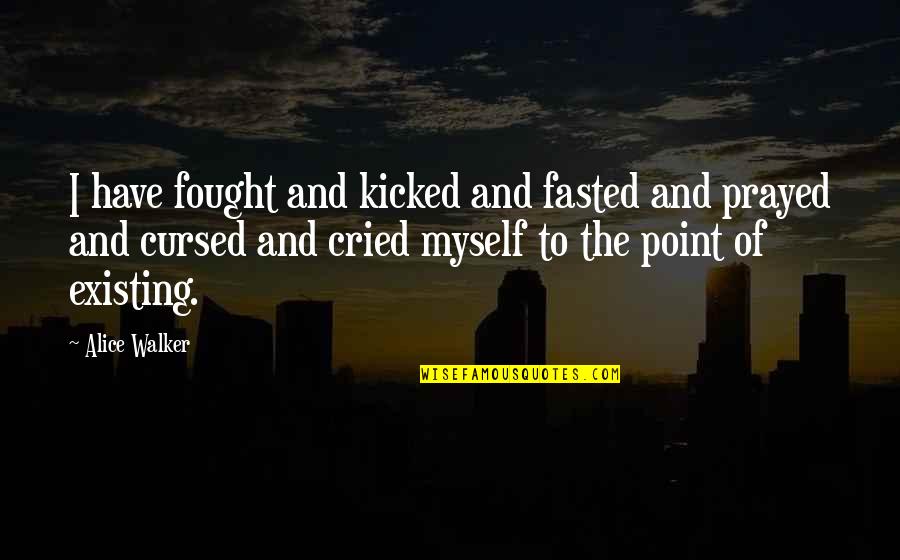 Shirai Cz Quotes By Alice Walker: I have fought and kicked and fasted and Shirai Cz Quotes By Alice Walker: I have fought and kicked and fasted and