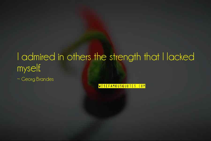 Shiraine Quotes By Georg Brandes: I admired in others the strength that I Shiraine Quotes By Georg Brandes: I admired in others the strength that I