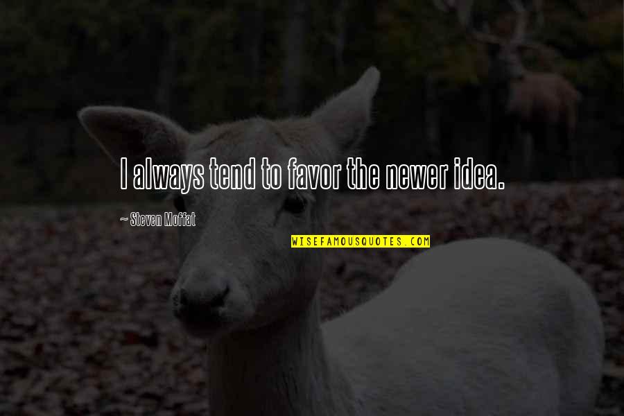 Shiraine Quotes By Steven Moffat: I always tend to favor the newer idea. Shiraine Quotes By Steven Moffat: I always tend to favor the newer idea.