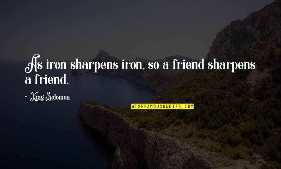 Shiraka Quotes By King Solomon: As iron sharpens iron, so a friend sharpens Shiraka Quotes By King Solomon: As iron sharpens iron, so a friend sharpens