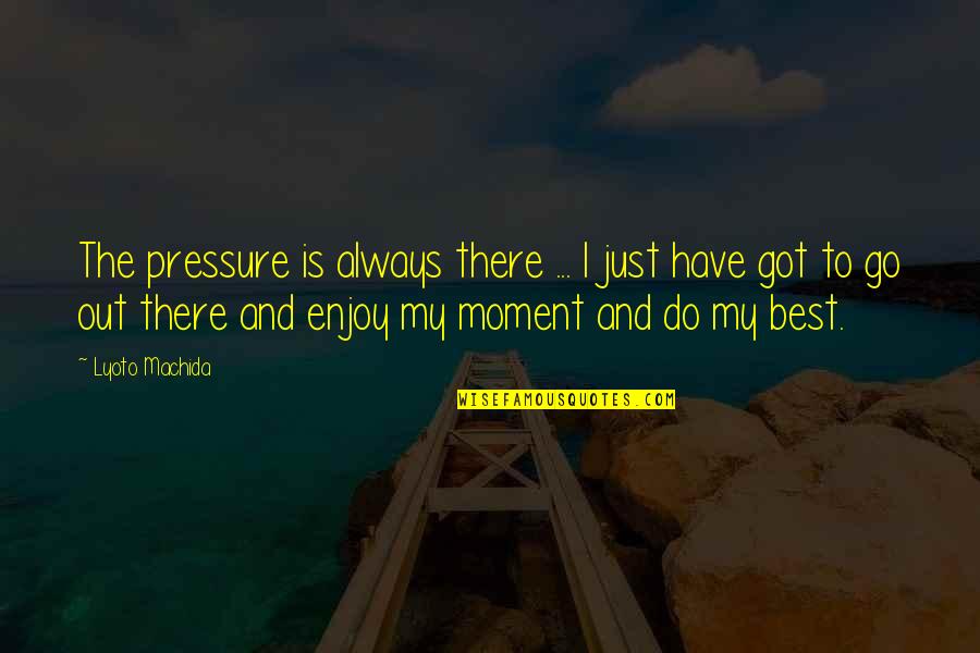 Shirakami Quotes By Lyoto Machida: The pressure is always there ... I just Shirakami Quotes By Lyoto Machida: The pressure is always there ... I just