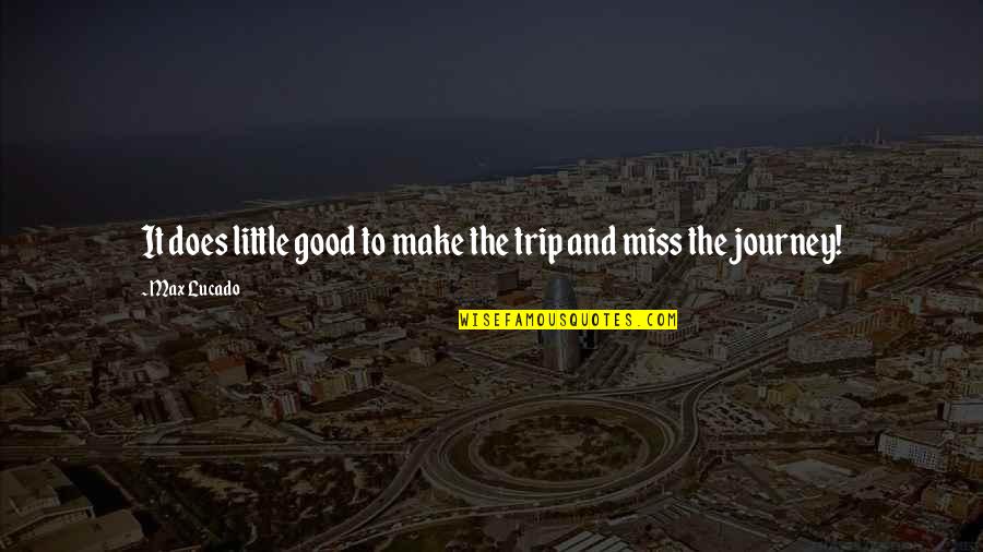 Shirakami Quotes By Max Lucado: It does little good to make the trip
