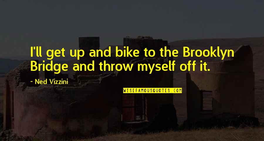 Shiraz Quotes By Ned Vizzini: I'll get up and bike to the Brooklyn