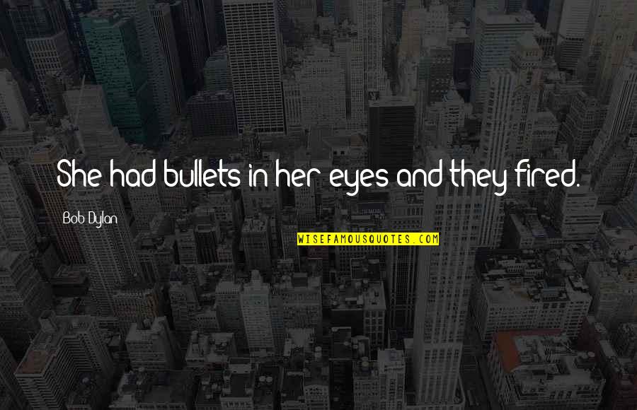 Shirdi Ke Sai Baba Quotes By Bob Dylan: She had bullets in her eyes and they Shirdi Ke Sai Baba Quotes By Bob Dylan: She had bullets in her eyes and they