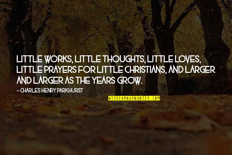 Shirdi Sai Baba Famous Quotes By Charles Henry Parkhurst: Little works, little thoughts, little loves, little prayers Shirdi Sai Baba Famous Quotes By Charles Henry Parkhurst: Little works, little thoughts, little loves, little prayers