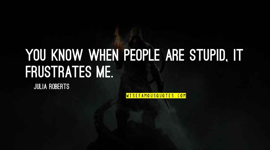 Shirdi Sai Baba Famous Quotes By Julia Roberts: You know when people are stupid, it frustrates Shirdi Sai Baba Famous Quotes By Julia Roberts: You know when people are stupid, it frustrates