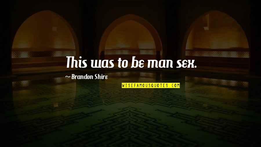 Shire Quotes By Brandon Shire: This was to be man sex.