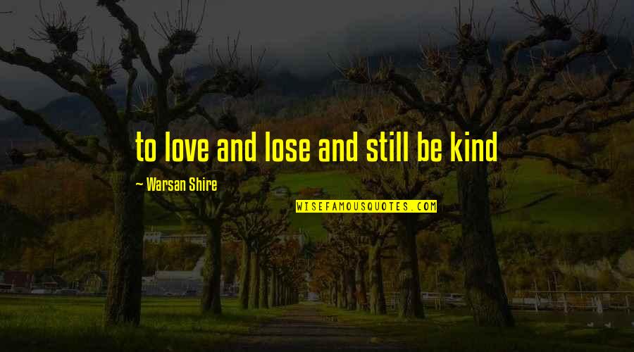 Shire Quotes By Warsan Shire: to love and lose and still be kind