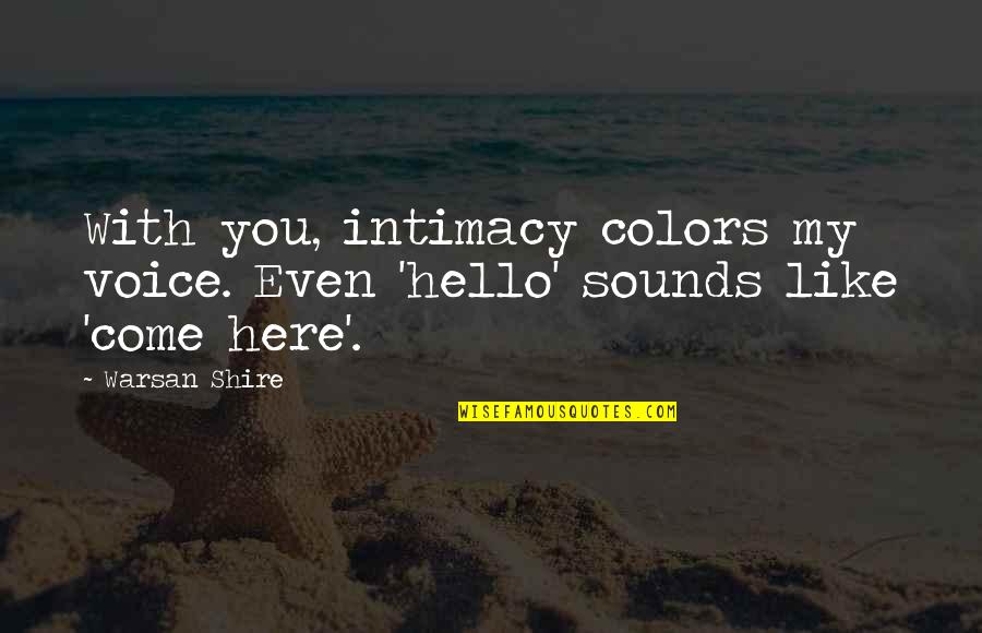 Shire Quotes By Warsan Shire: With you, intimacy colors my voice. Even 'hello'