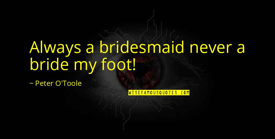 Shireen Anwar Quotes By Peter O'Toole: Always a bridesmaid never a bride my foot! Shireen Anwar Quotes By Peter O'Toole: Always a bridesmaid never a bride my foot!