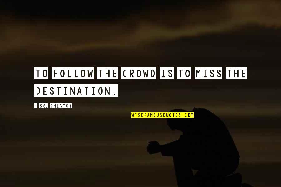Shireen Anwar Quotes By Sri Chinmoy: To follow the crowd Is to miss The Shireen Anwar Quotes By Sri Chinmoy: To follow the crowd Is to miss The