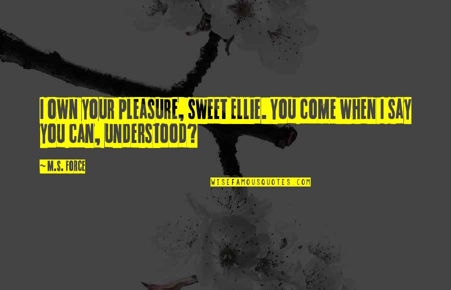 Shiren Williams Quotes By M.S. Force: I own your pleasure, sweet Ellie. You come
