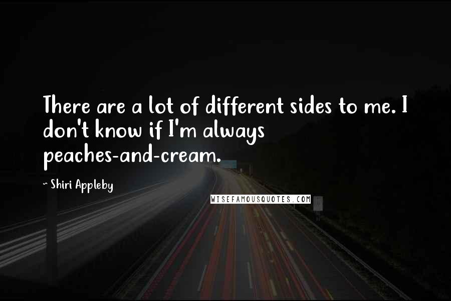 Shiri Appleby quotes: There are a lot of different sides to me. I don't know if I'm always peaches-and-cream.