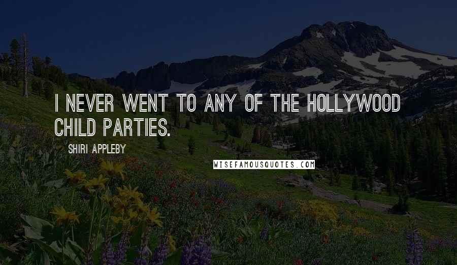 Shiri Appleby quotes: I never went to any of the Hollywood child parties.