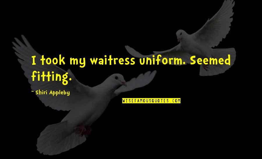 Shiri Appleby Quotes By Shiri Appleby: I took my waitress uniform. Seemed fitting. Shiri Appleby Quotes By Shiri Appleby: I took my waitress uniform. Seemed fitting.