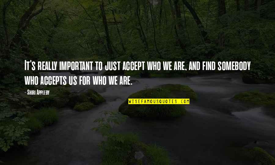 Shiri Appleby Quotes By Shiri Appleby: It's really important to just accept who we Shiri Appleby Quotes By Shiri Appleby: It's really important to just accept who we