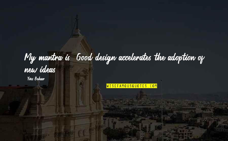 Shiria Ootsuka Quotes By Yves Behar: My mantra is: 'Good design accelerates the adoption