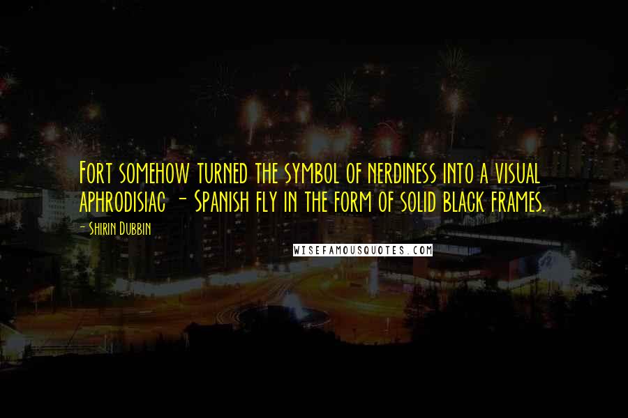 Shirin Dubbin quotes: Fort somehow turned the symbol of nerdiness into a visual aphrodisiac - Spanish fly in the form of solid black frames. Shirin Dubbin quotes: Fort somehow turned the symbol of nerdiness into a visual aphrodisiac - Spanish fly in the form of solid black frames.