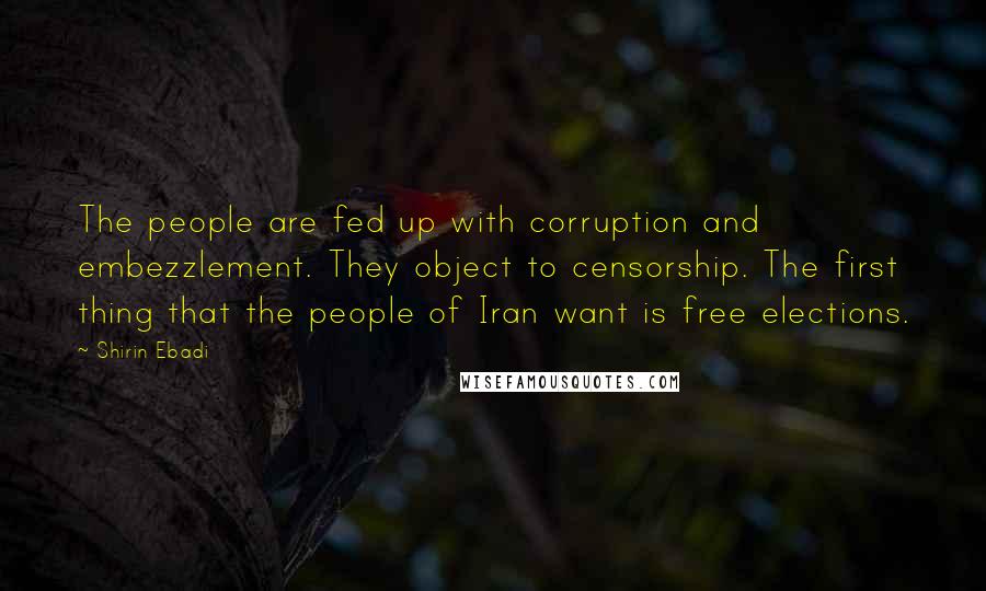 Shirin Ebadi quotes: The people are fed up with corruption and embezzlement. They object to censorship. The first thing that the people of Iran want is free elections.