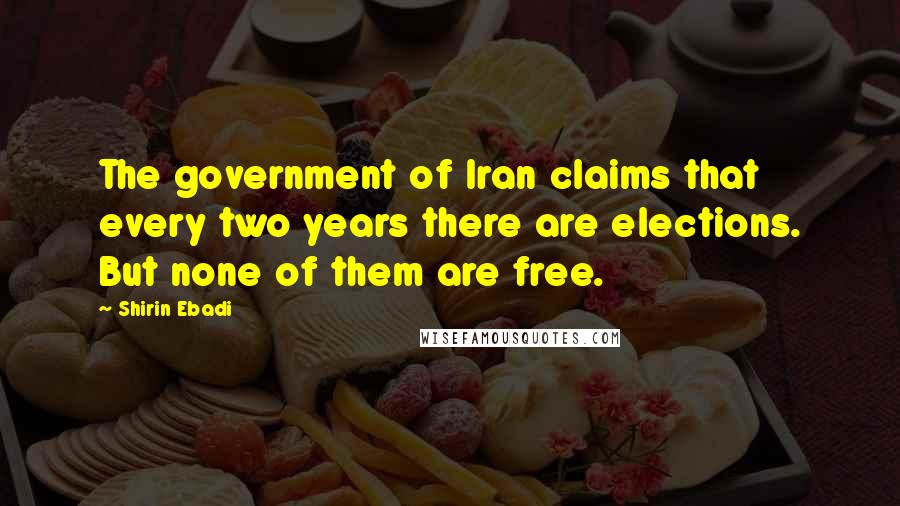Shirin Ebadi quotes: The government of Iran claims that every two years there are elections. But none of them are free.