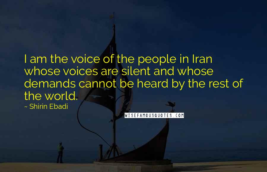 Shirin Ebadi quotes: I am the voice of the people in Iran whose voices are silent and whose demands cannot be heard by the rest of the world.