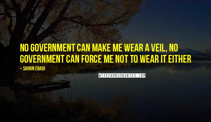 Shirin Ebadi quotes: No government can make me wear a veil, no government can force me not to wear it either