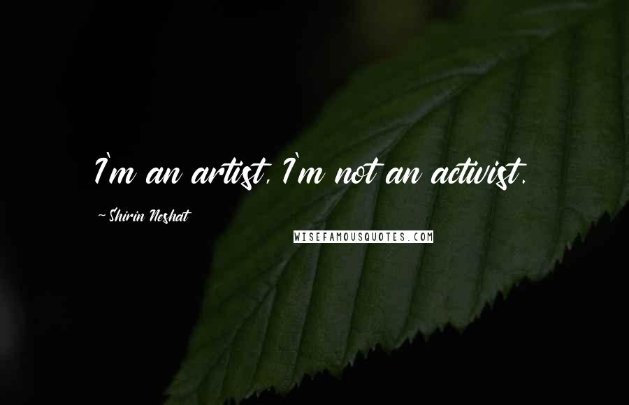 Shirin Neshat quotes: I'm an artist, I'm not an activist.