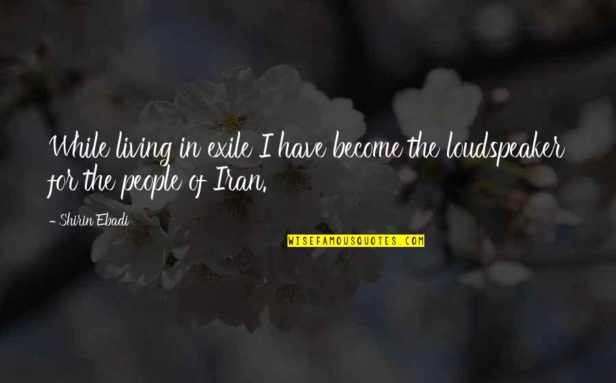 Shirin Quotes By Shirin Ebadi: While living in exile I have become the