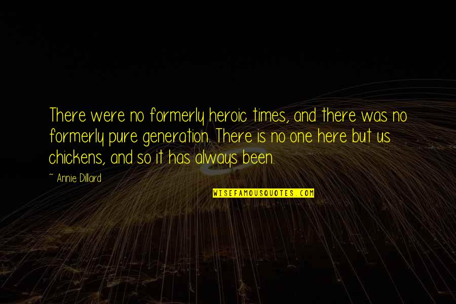 Shirinaalina Quotes By Annie Dillard: There were no formerly heroic times, and there Shirinaalina Quotes By Annie Dillard: There were no formerly heroic times, and there