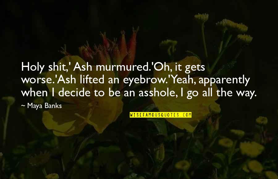 Shirine Lajmi Quotes By Maya Banks: Holy shit,' Ash murmured.'Oh, it gets worse.'Ash lifted Shirine Lajmi Quotes By Maya Banks: Holy shit,' Ash murmured.'Oh, it gets worse.'Ash lifted