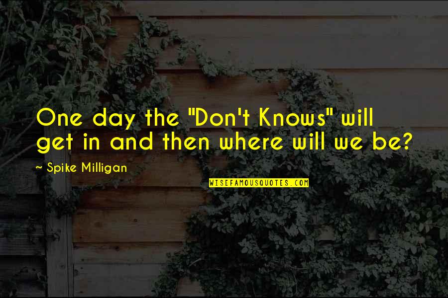 Shiringa Quotes By Spike Milligan: One day the "Don't Knows" will get in Shiringa Quotes By Spike Milligan: One day the "Don't Knows" will get in