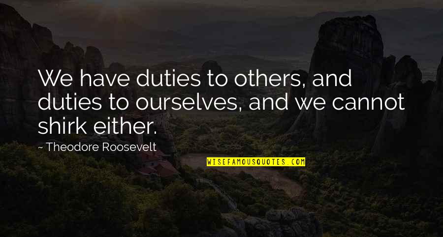 Shirk Quotes By Theodore Roosevelt: We have duties to others, and duties to