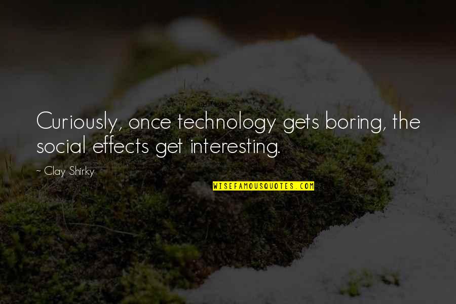 Shirky Quotes By Clay Shirky: Curiously, once technology gets boring, the social effects