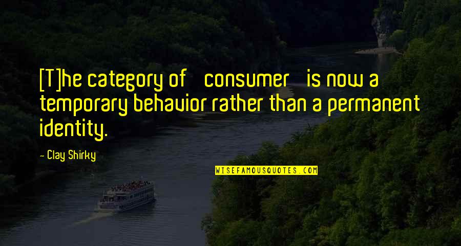 Shirky Quotes By Clay Shirky: [T]he category of 'consumer' is now a temporary