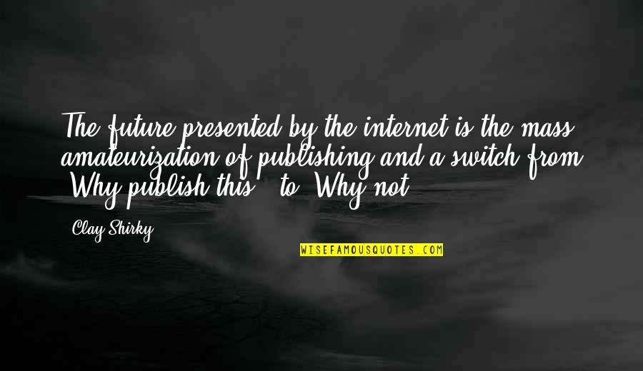 Shirky Quotes By Clay Shirky: The future presented by the internet is the