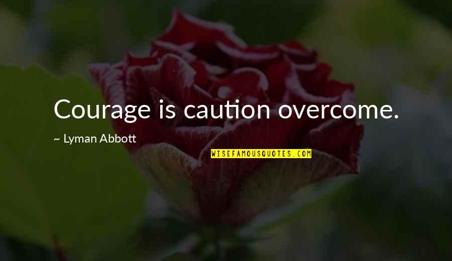 Shirleen's Quotes By Lyman Abbott: Courage is caution overcome.