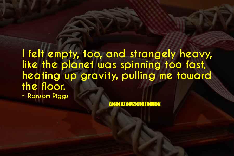 Shirlena Allen Quotes By Ransom Riggs: I felt empty, too, and strangely heavy, like