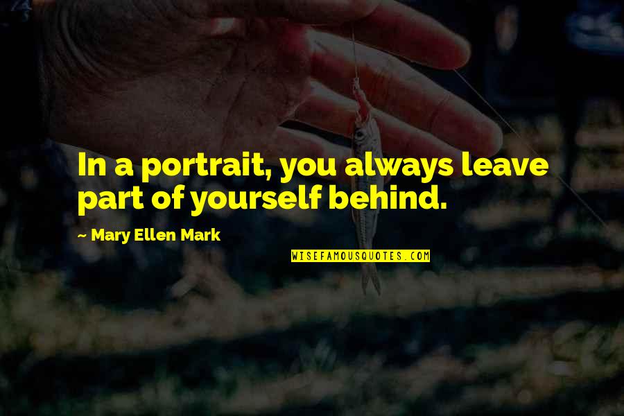 Shirlene Wakisaka Quotes By Mary Ellen Mark: In a portrait, you always leave part of Shirlene Wakisaka Quotes By Mary Ellen Mark: In a portrait, you always leave part of