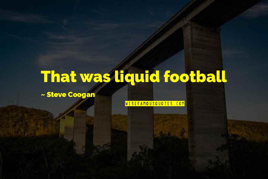 Shirley And Lee Quotes By Steve Coogan: That was liquid football Shirley And Lee Quotes By Steve Coogan: That was liquid football