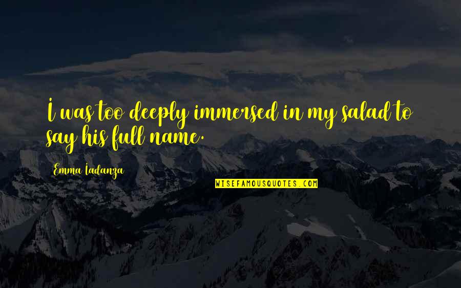 Shirley Ann Corley Quotes By Emma Iadanza: I was too deeply immersed in my salad Shirley Ann Corley Quotes By Emma Iadanza: I was too deeply immersed in my salad