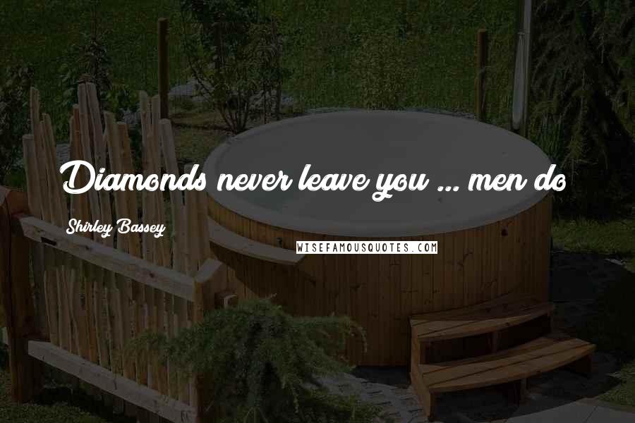 Shirley Bassey quotes: Diamonds never leave you ... men do!