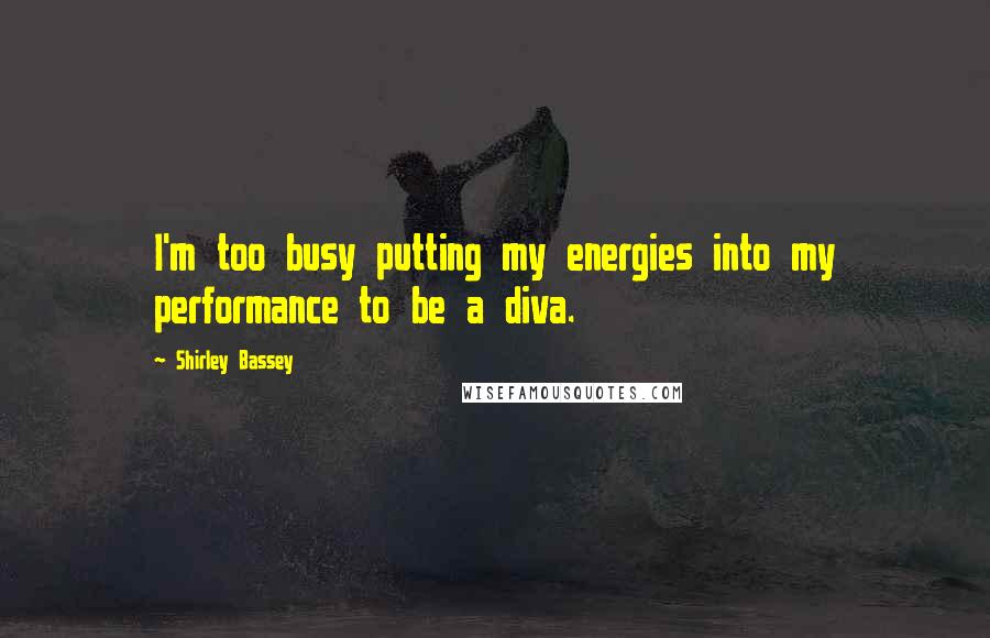 Shirley Bassey quotes: I'm too busy putting my energies into my performance to be a diva.