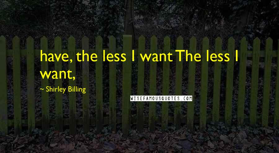 Shirley Billing quotes: have, the less I want The less I want,